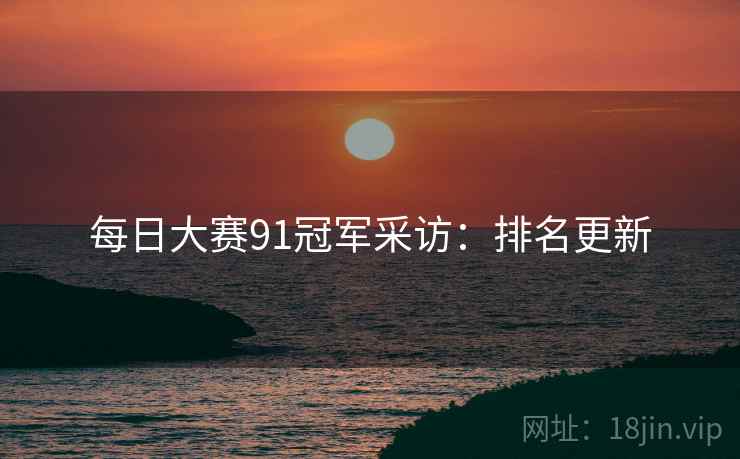 每日大赛91冠军采访：排名更新