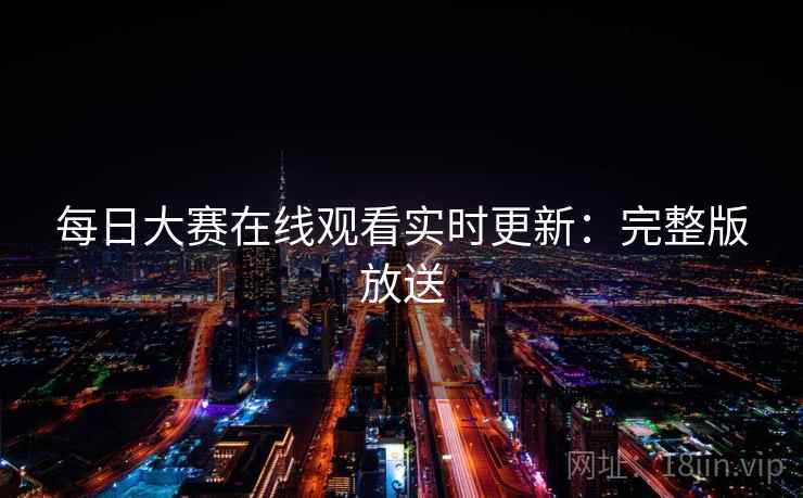 每日大赛在线观看实时更新：完整版放送
