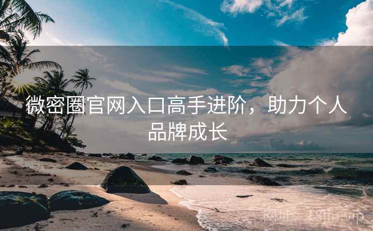 微密圈官网入口高手进阶，助力个人品牌成长