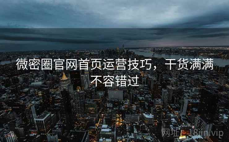 微密圈官网首页运营技巧，干货满满不容错过