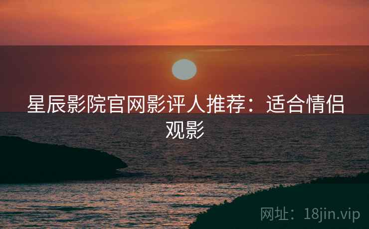 星辰影院官网影评人推荐：适合情侣观影