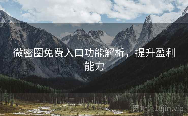 微密圈免费入口功能解析，提升盈利能力