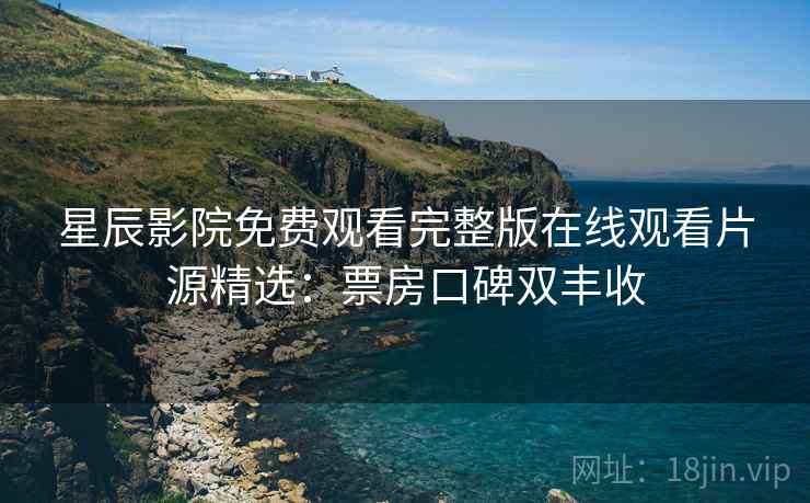 星辰影院免费观看完整版在线观看片源精选：票房口碑双丰收