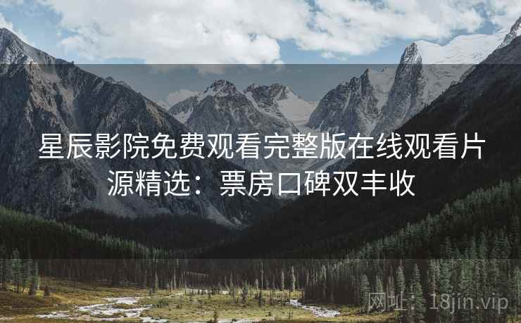 星辰影院免费观看完整版在线观看片源精选：票房口碑双丰收