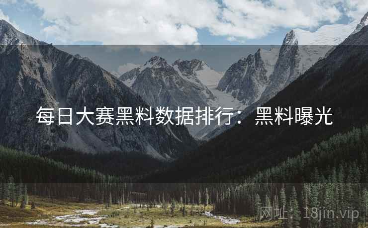 每日大赛黑料数据排行：黑料曝光