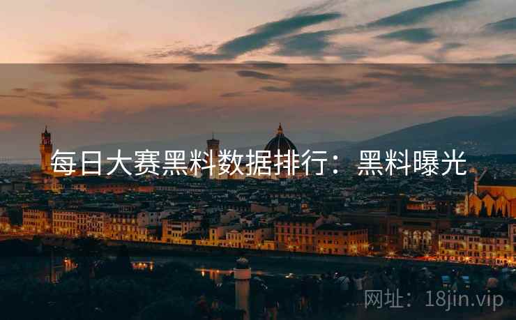 每日大赛黑料数据排行：黑料曝光