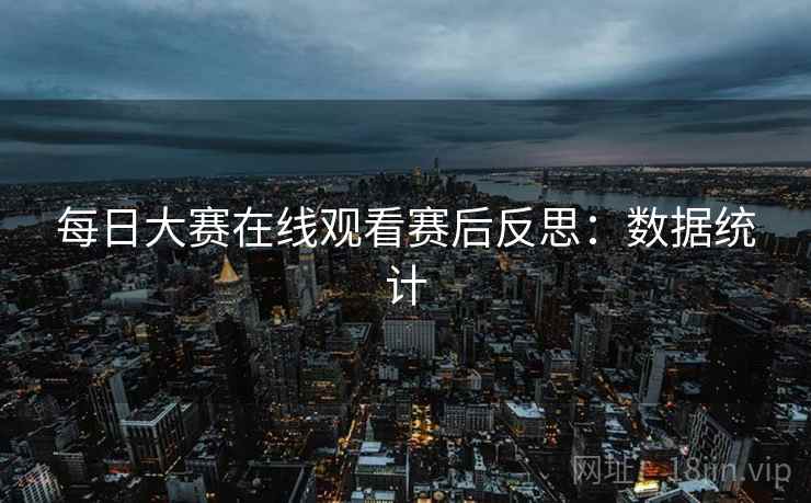 每日大赛在线观看赛后反思：数据统计