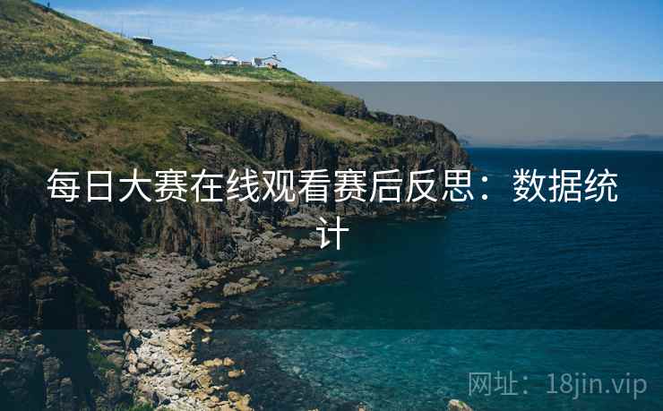 每日大赛在线观看赛后反思：数据统计