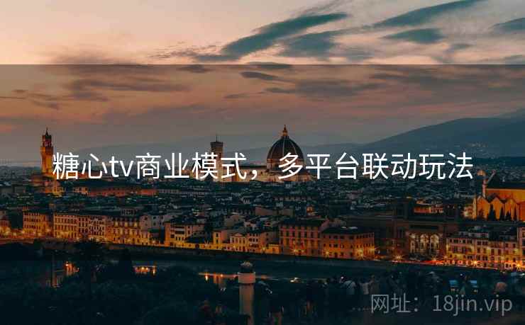 糖心tv商业模式，多平台联动玩法