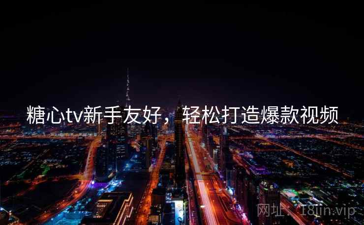 糖心tv新手友好，轻松打造爆款视频