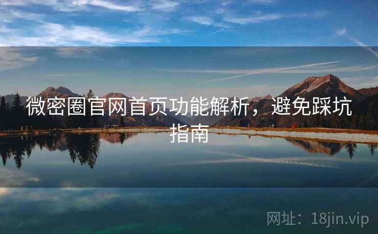 微密圈官网首页功能解析，避免踩坑指南