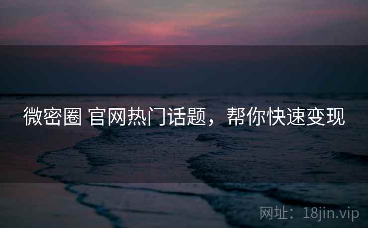 微密圈 官网热门话题，帮你快速变现