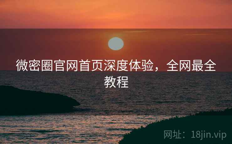微密圈官网首页深度体验，全网最全教程