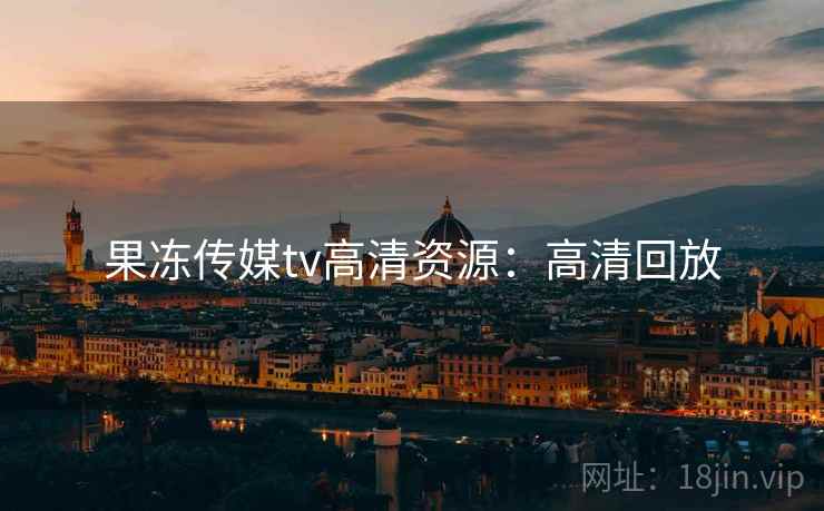 果冻传媒tv高清资源：高清回放