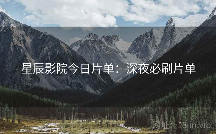 星辰影院今日片单：深夜必刷片单