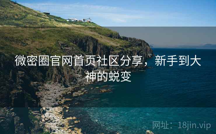 微密圈官网首页社区分享，新手到大神的蜕变