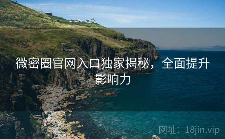 微密圈官网入口独家揭秘，全面提升影响力