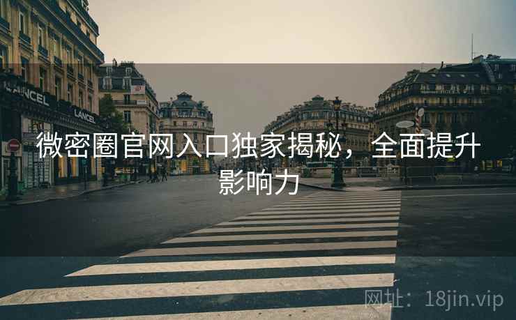 微密圈官网入口独家揭秘，全面提升影响力