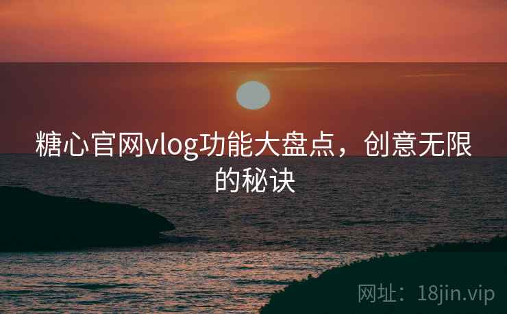 糖心官网vlog功能大盘点，创意无限的秘诀