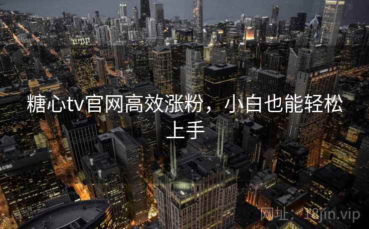 糖心tv官网高效涨粉，小白也能轻松上手
