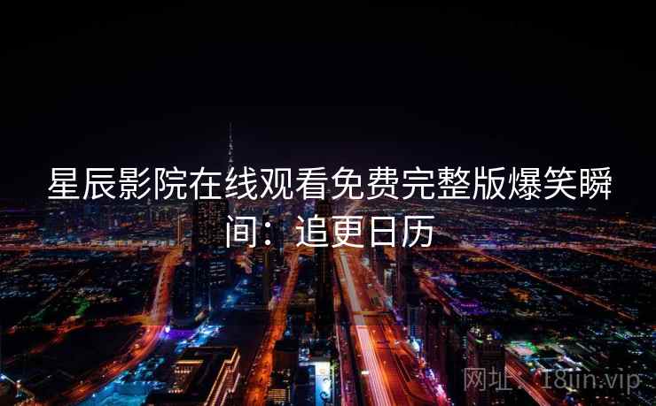 星辰影院在线观看免费完整版爆笑瞬间：追更日历