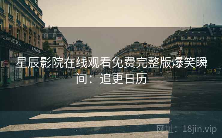 星辰影院在线观看免费完整版爆笑瞬间：追更日历