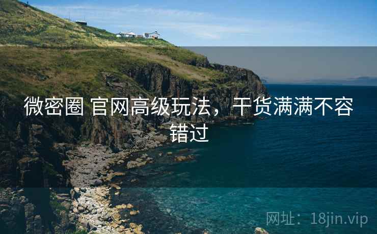 微密圈 官网高级玩法，干货满满不容错过