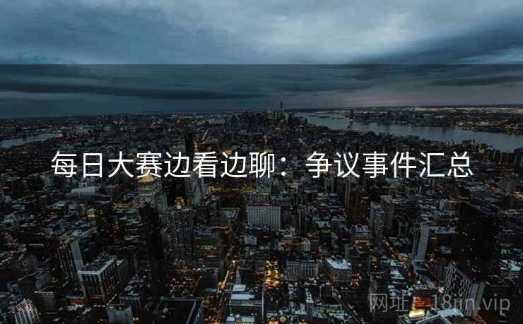 每日大赛边看边聊：争议事件汇总