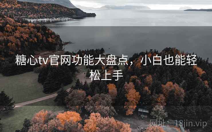 糖心tv官网功能大盘点，小白也能轻松上手