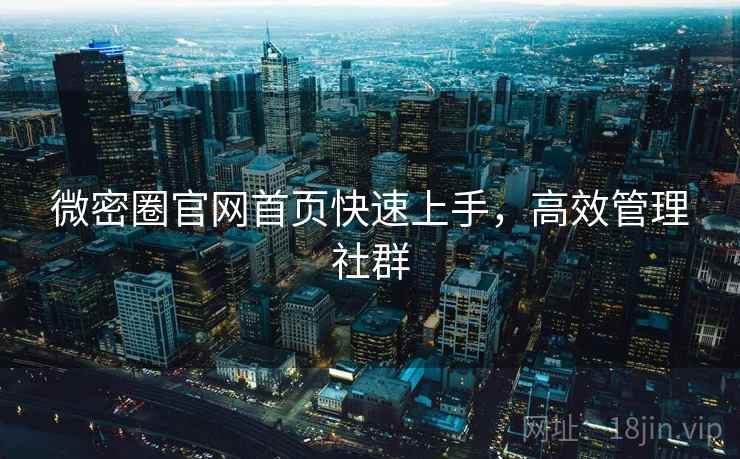 微密圈官网首页快速上手，高效管理社群