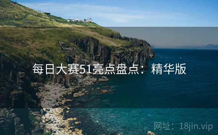 每日大赛51亮点盘点：精华版