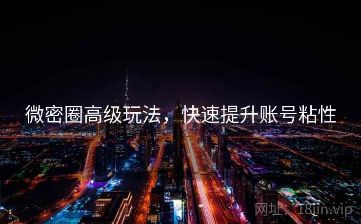 微密圈高级玩法，快速提升账号粘性