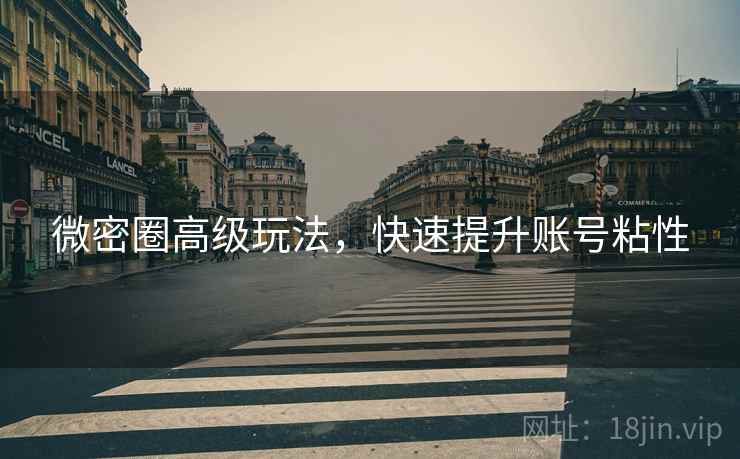微密圈高级玩法，快速提升账号粘性