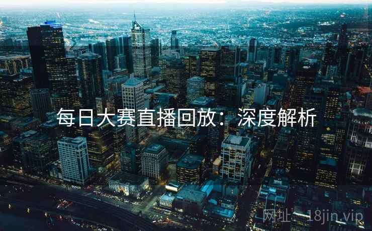 每日大赛直播回放:深度解析