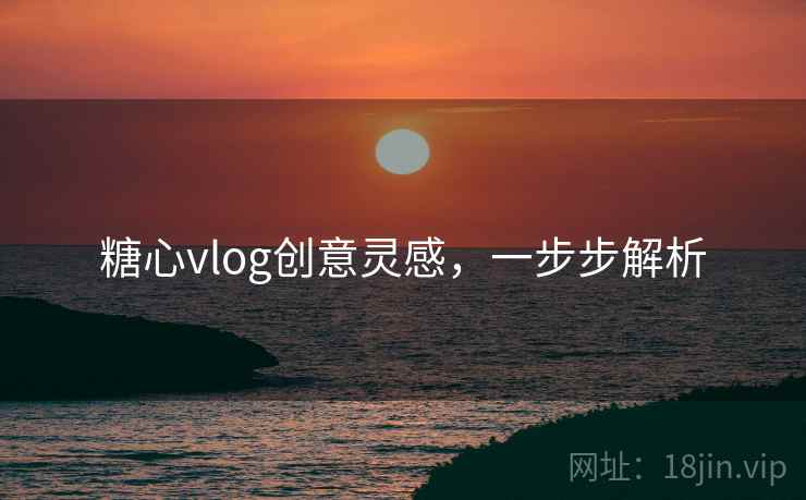 糖心vlog创意灵感，一步步解析