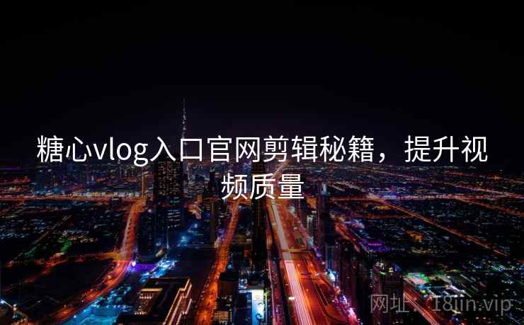 糖心vlog入口官网剪辑秘籍，提升视频质量